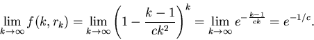 \begin{displaymath}\lim_{k\rightarrow \infty} f(k,r_k)=
\lim_{k\rightarrow \inft...
...)^k=
\lim_{k\rightarrow \infty} e^{-\frac{k-1}{c k}}=e^{-1/c}.
\end{displaymath}