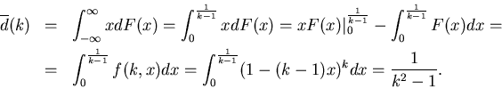 \begin{eqnarray*}
\overline{d}(k)&=&\int_{-\infty}^{\infty} x d F(x)=
\int_0^{\f...
...,x) dx=\int_0^{\frac{1}{k-1}} (1-(k-1)x)^k dx=
\frac{1}{k^2-1}.
\end{eqnarray*}