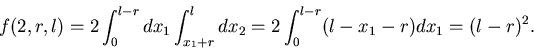 \begin{displaymath}
f(2,r,l)=2\int_{0}^{l-r} dx_1 \int_{x_1+r}^{l}
dx_2=2\int_{0}^{l-r}(l-x_1-r) dx_1=(l-r)^2.
\end{displaymath}